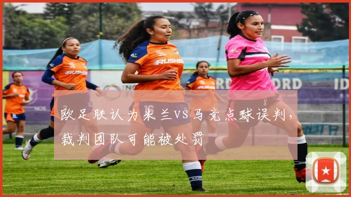 欧足联认为米兰vs马竞点球误判，裁判团队可能被处罚