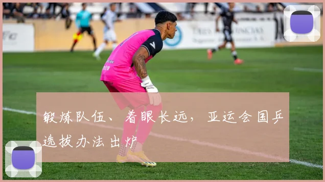 锻炼队伍、着眼长远，亚运会国乒选拔办法出炉