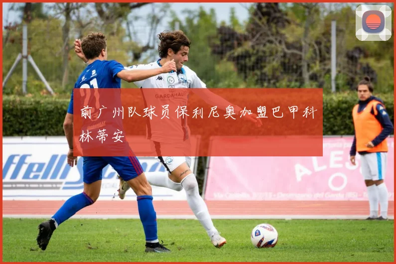 前广州队球员保利尼奥加盟巴甲科林蒂安
