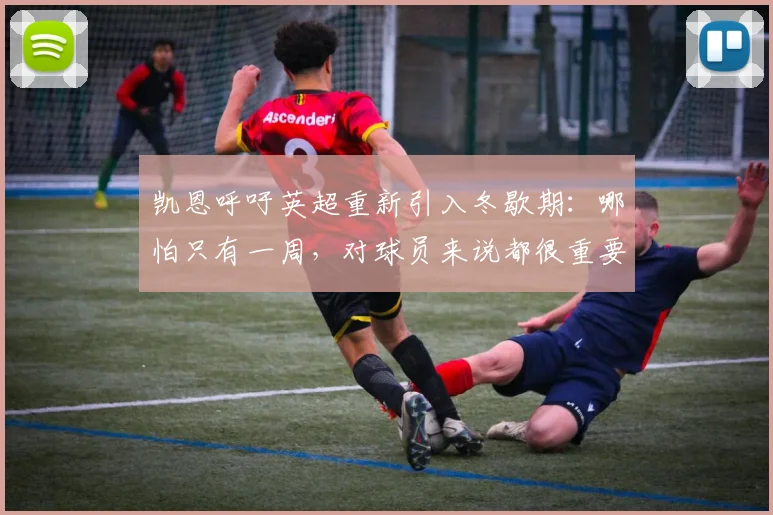 凯恩呼吁英超重新引入冬歇期：哪怕只有一周，对球员来说都很重要