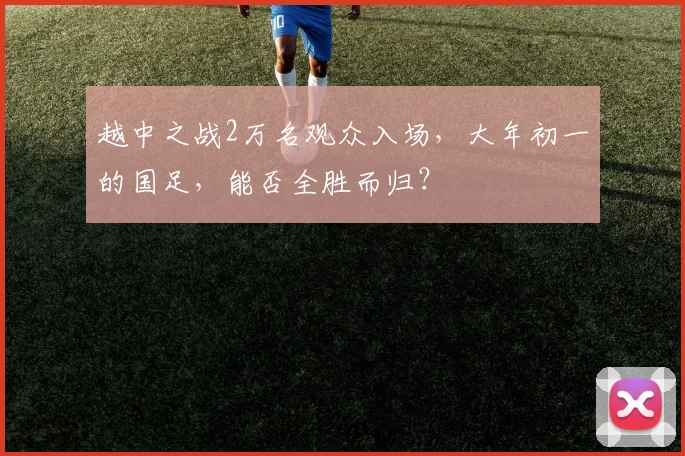 越中之战2万名观众入场，大年初一的国足，能否全胜而归？