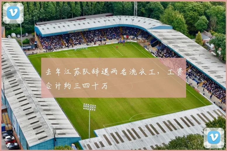 去年江苏队辞退两名洗衣工，工资合计约三四十万