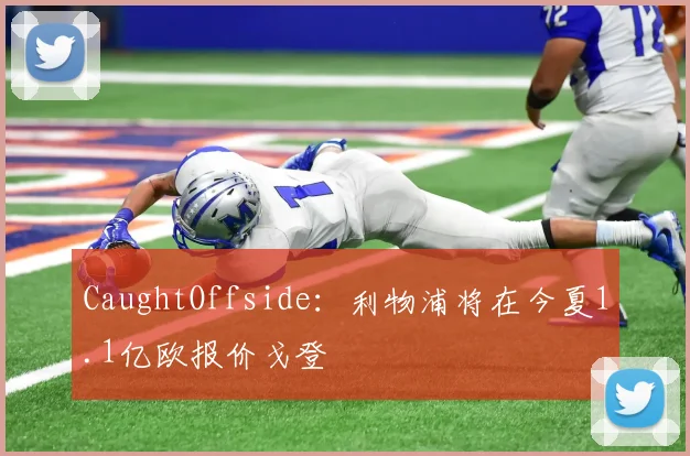 CaughtOffside：利物浦将在今夏1.1亿欧报价戈登