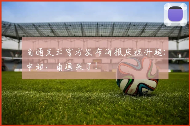 南通支云官方发布海报庆祝升超：中超，南通来了！