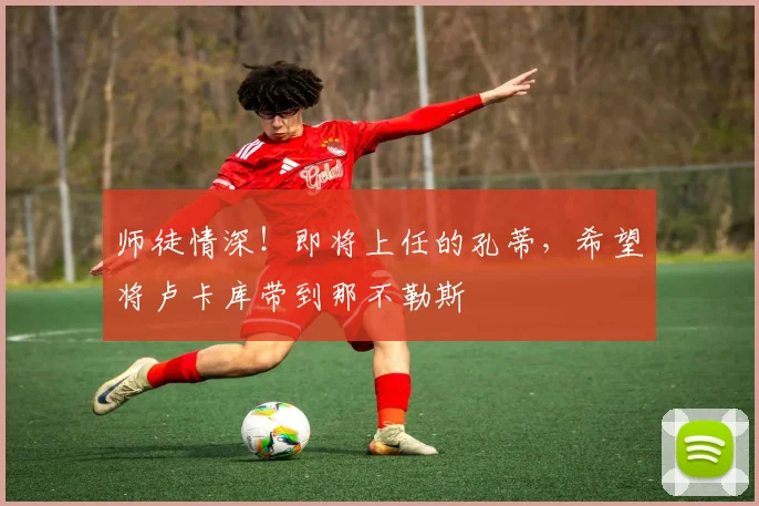 师徒情深！即将上任的孔蒂，希望将卢卡库带到那不勒斯