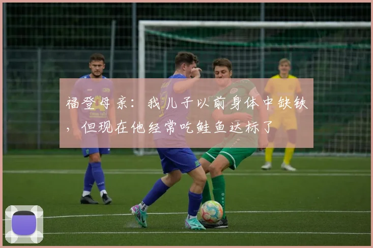 福登母亲：我儿子以前身体中缺铁，但现在他经常吃鲑鱼达标了