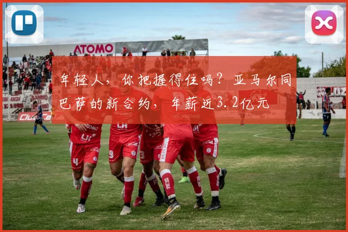 年轻人，你把握得住吗？亚马尔同巴萨的新合约，年薪近3.2亿元