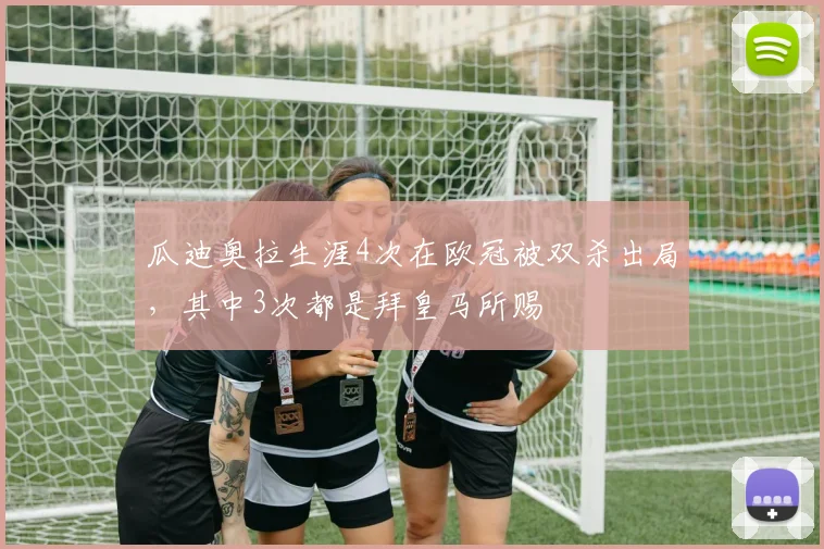 瓜迪奥拉生涯4次在欧冠被双杀出局，其中3次都是拜皇马所赐