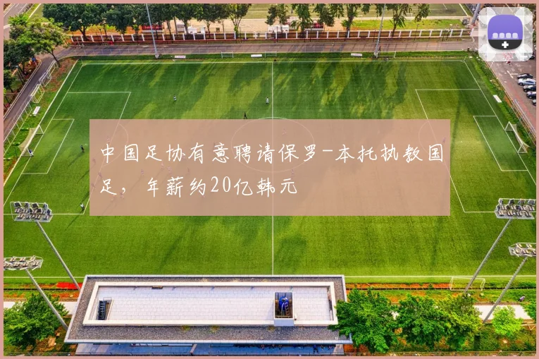 中国足协有意聘请保罗-本托执教国足，年薪约20亿韩元