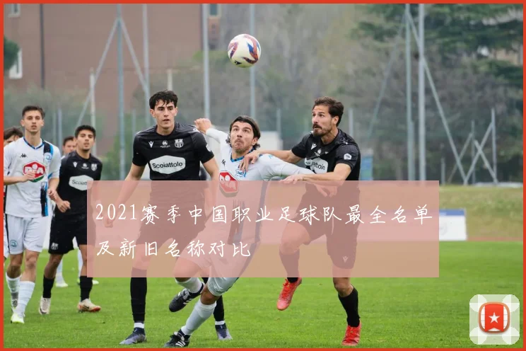 2021赛季中国职业足球队最全名单及新旧名称对比