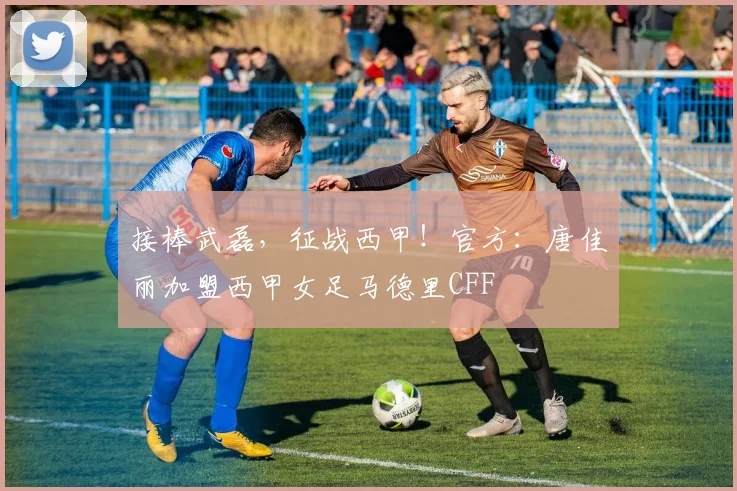 接棒武磊，征战西甲！官方：唐佳丽加盟西甲女足马德里CFF