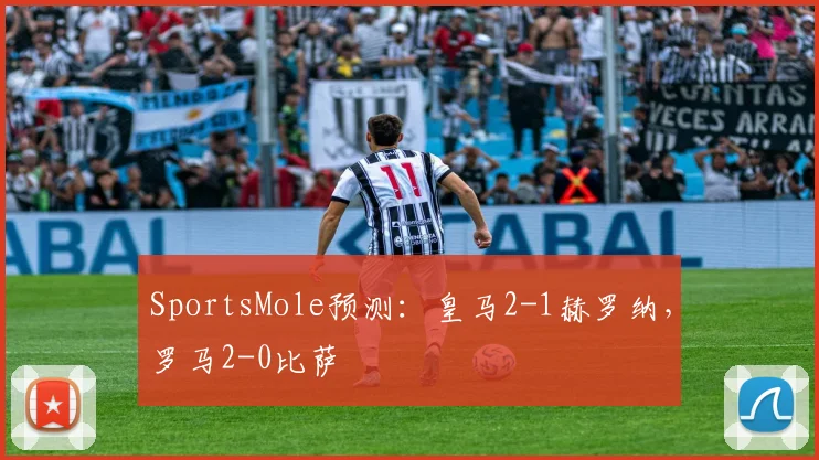 SportsMole预测：皇马2-1赫罗纳，罗马2-0比萨