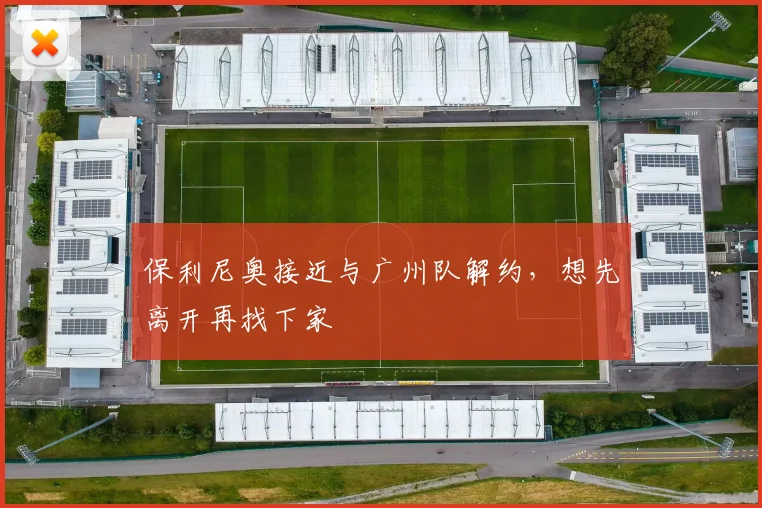 保利尼奥接近与广州队解约，想先离开再找下家