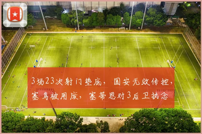 3场23次射门垫底，国安无效传控，塞鸟被用废，塞蒂恩对3后卫执念