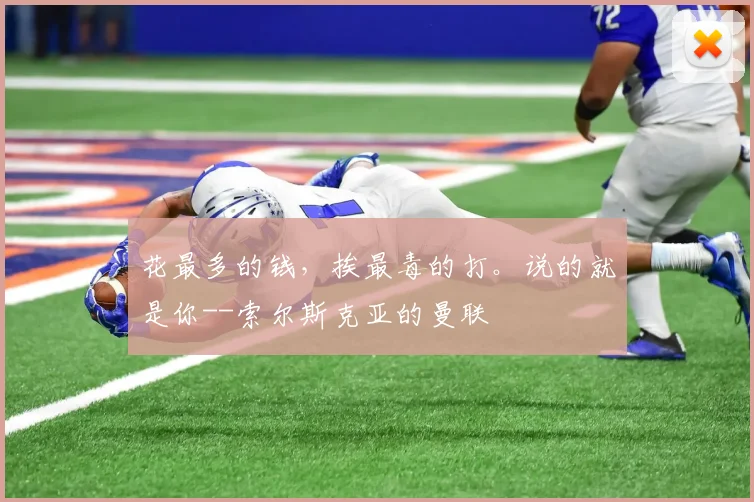 花最多的钱，挨最毒的打。说的就是你--索尔斯克亚的曼联