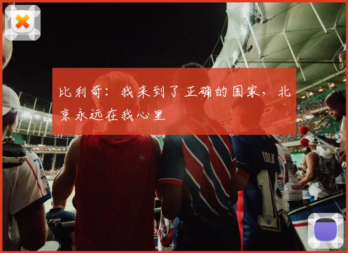 比利奇：我来到了正确的国家，北京永远在我心里