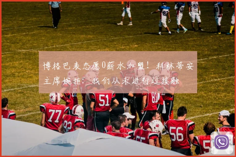 博格巴表态愿0薪水加盟！科林蒂安主席婉拒：我们从未进行过接触