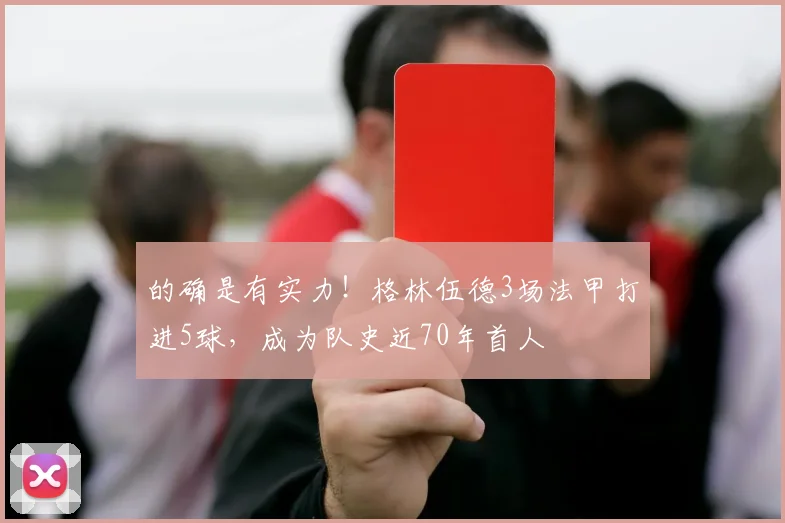 的确是有实力！格林伍德3场法甲打进5球，成为队史近70年首人