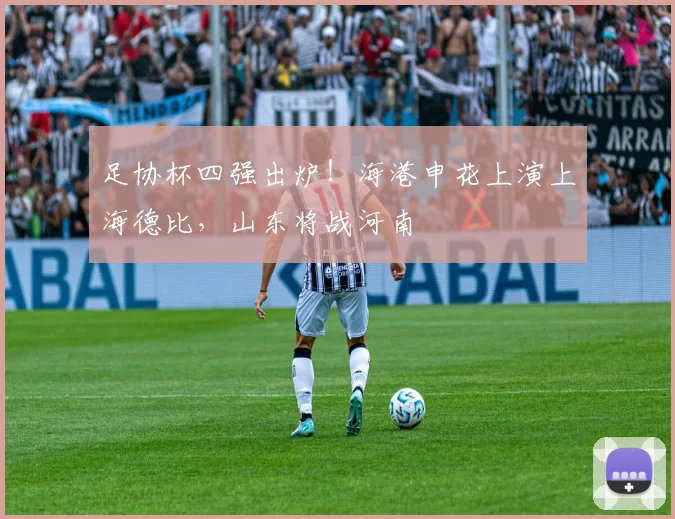 足协杯四强出炉！海港申花上演上海德比，山东将战河南