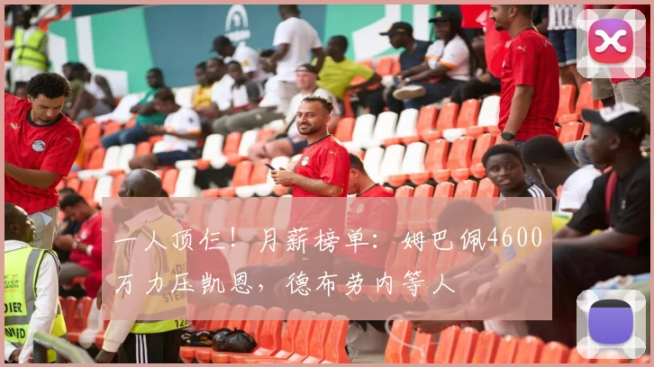 一人顶仨！月薪榜单：姆巴佩4600万力压凯恩，德布劳内等人