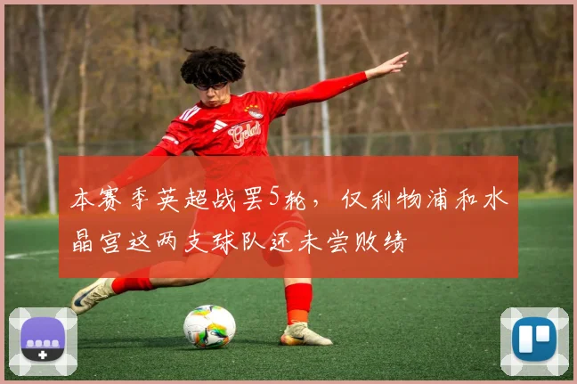 本赛季英超战罢5轮，仅利物浦和水晶宫这两支球队还未尝败绩