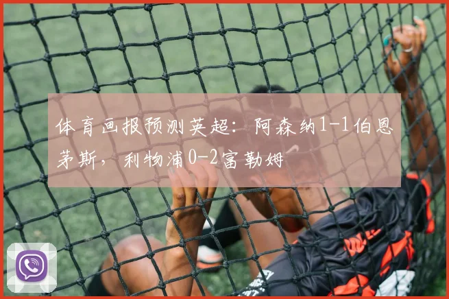 体育画报预测英超：阿森纳1-1伯恩茅斯，利物浦0-2富勒姆