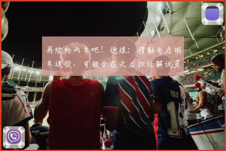 再续约两年吧！德媒：穆勒考虑明年退役，可能会在之后担任解说员