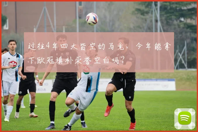 过往4年四大皆空的马竞，今年能拿下欧冠填补荣誉空白吗？