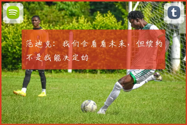 范迪克：我们会看看未来，但续约不是我能决定的