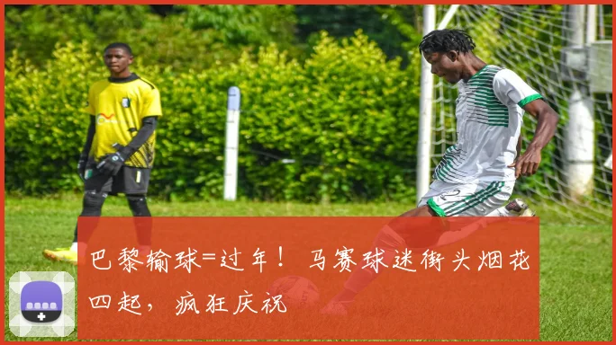 巴黎输球=过年！马赛球迷街头烟花四起，疯狂庆祝