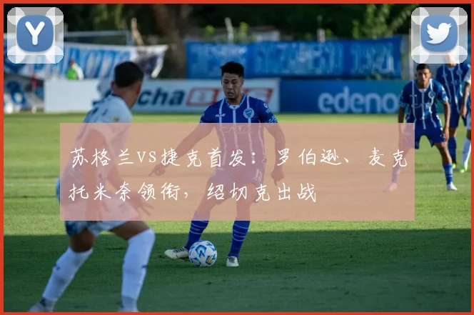 苏格兰vs捷克首发：罗伯逊、麦克托米奈领衔，绍切克出战