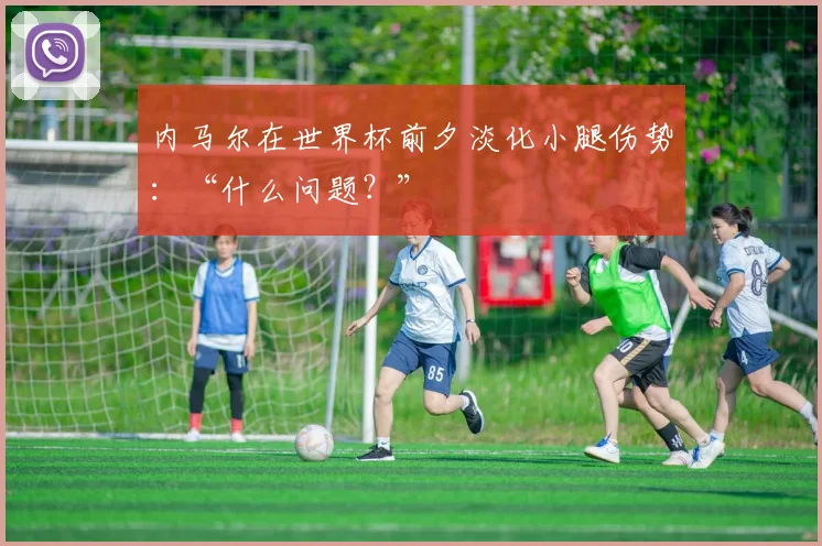 内马尔在世界杯前夕淡化小腿伤势：“什么问题？”