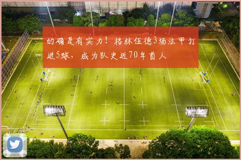 的确是有实力！格林伍德3场法甲打进5球，成为队史近70年首人