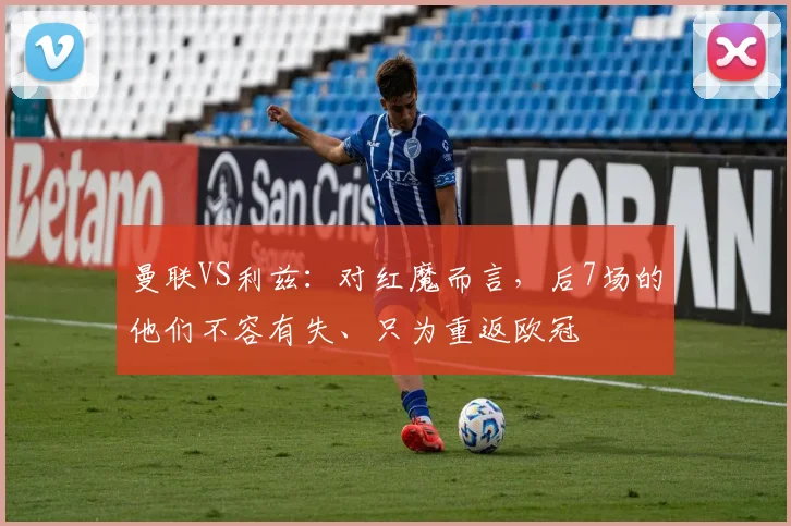 曼联VS利兹：对红魔而言，后7场的他们不容有失、只为重返欧冠
