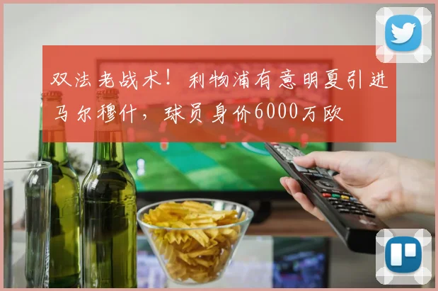 双法老战术！利物浦有意明夏引进马尔穆什，球员身价6000万欧
