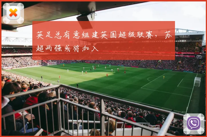英足总有意组建英国超级联赛，苏超两强或将加入