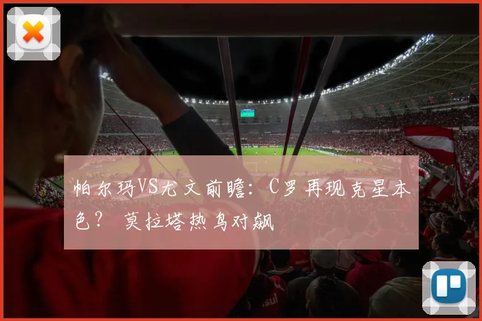 帕尔玛VS尤文前瞻：C罗再现克星本色？ 莫拉塔热鸟对飙