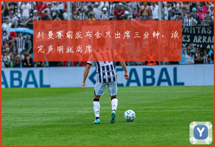 科曼赛前发布会只出席三分钟，读完声明就离席