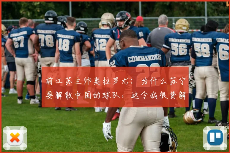 前江苏主帅奥拉罗尤：为什么苏宁要解散中国的球队，这令我很费解