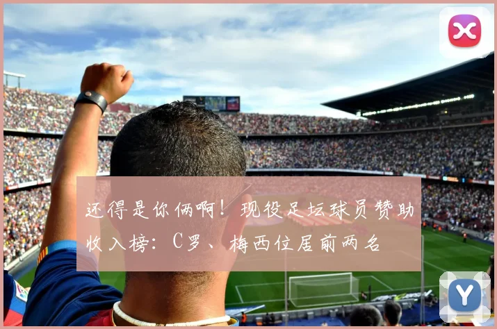 还得是你俩啊！现役足坛球员赞助收入榜：C罗、梅西位居前两名