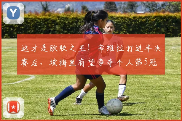 这才是欧联之王！率维拉打进半决赛后，埃梅里有望争夺个人第5冠
