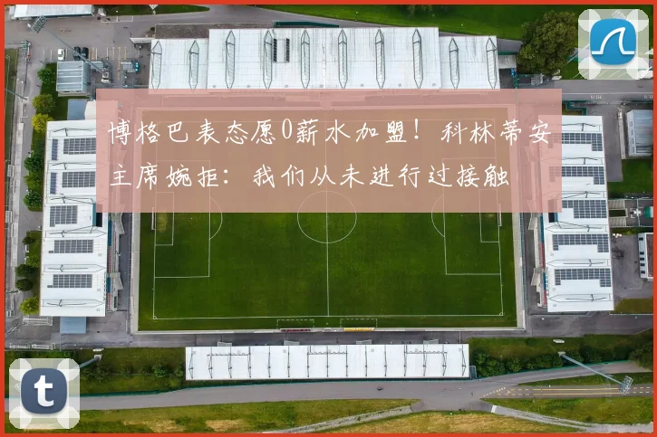 博格巴表态愿0薪水加盟！科林蒂安主席婉拒：我们从未进行过接触