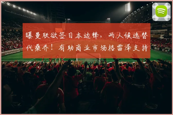 曝曼联欲签日本边锋，两人候选替代桑乔！有助商业市场格雷泽支持