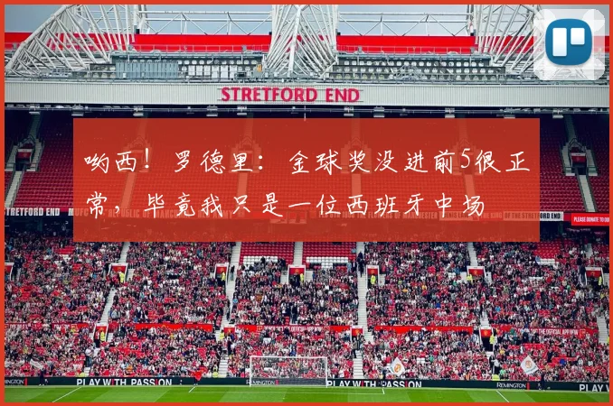 哟西！罗德里：金球奖没进前5很正常，毕竟我只是一位西班牙中场