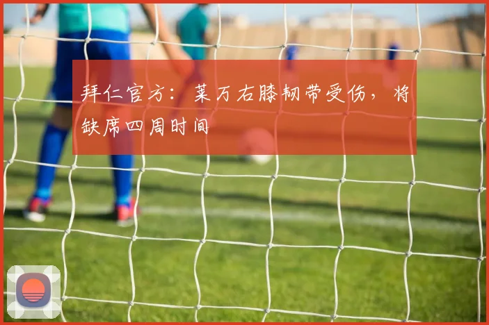 拜仁官方：莱万右膝韧带受伤，将缺席四周时间