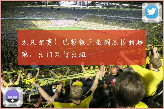 太凡尔赛！巴黎铁卫坐拥法拉利超跑，出门只打出租