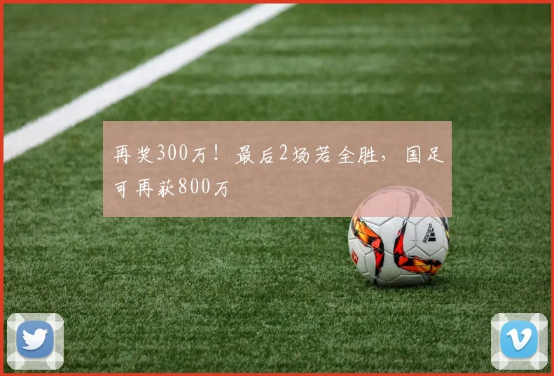 再奖300万！最后2场若全胜，国足可再获800万