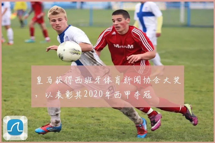 皇马获得西班牙体育新闻协会大奖，以表彰其2020年西甲夺冠