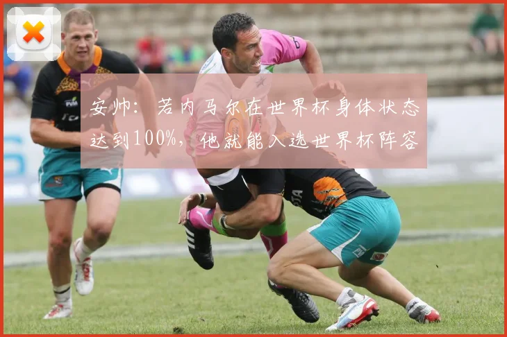 安帅：若内马尔在世界杯身体状态达到100%，他就能入选世界杯阵容