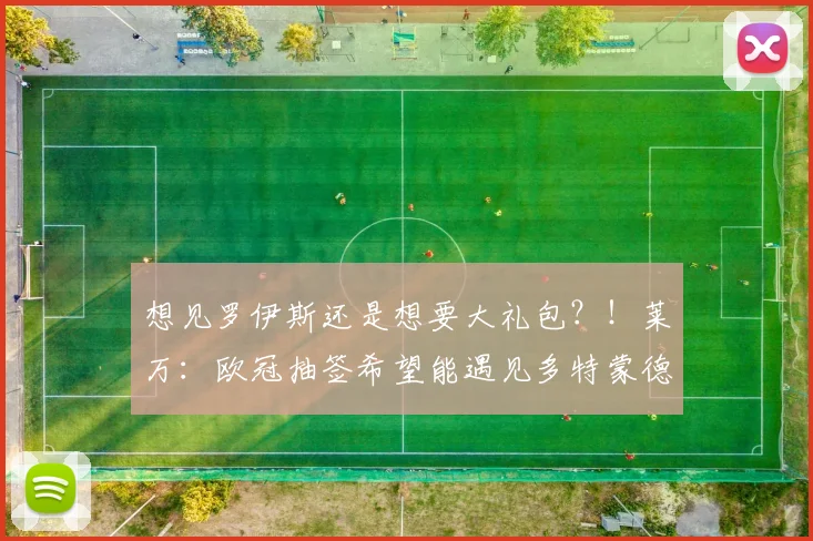 想见罗伊斯还是想要大礼包？！莱万：欧冠抽签希望能遇见多特蒙德